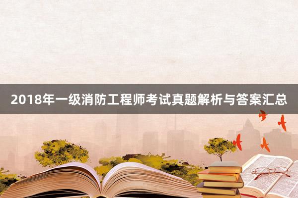 2018年一级消防工程师考试真题解析与答案汇总